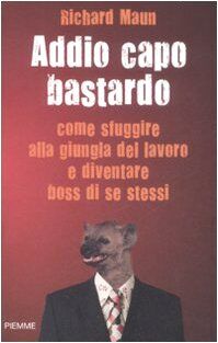 Addio capo bastardo. Come sfuggire alla giungla del lavoro e diventare boss di se stessi