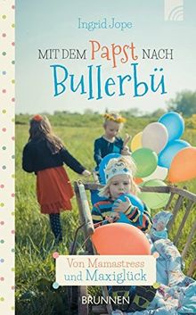 Mit dem Papst nach Bullerbü: Von Mamastress und Maxiglück