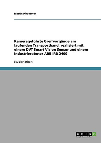 Kamerageführte Greifvorgänge am laufenden Transportband, realisiert mit einem DVT Smart Vision Sensor und einem Industrieroboter ABB IRB 2400
