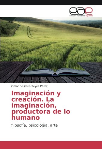 Imaginación y creación. La imaginación, productora de lo humano: filosofía, psicología, arte