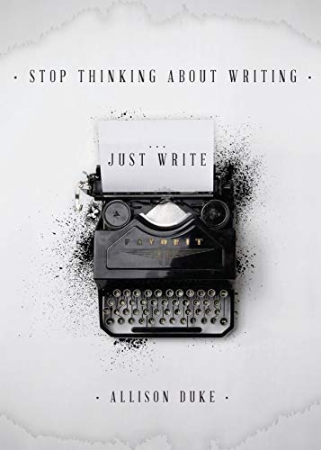 Allison Duke Stop Thinking About Writing ... Just Write