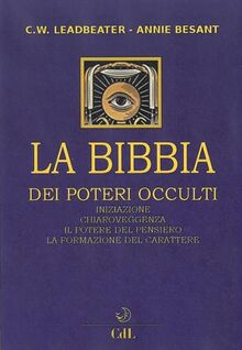 La bibbia dei poteri occulti. Iniziazione, chiaroveggenza, il potere del pensiero, la formazione del carattere