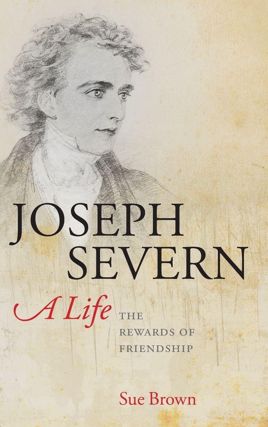 Joseph Severn, A Life: The Rewards of Friendship