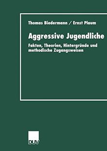 Aggressive Jugendliche. Fakten, Theorien, Hintergründe und methodische Zugangsweisen