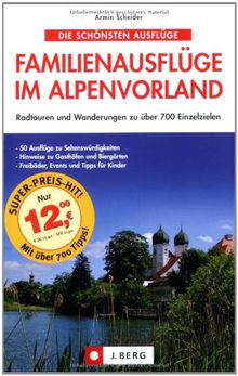 Die schönsten Familienausflüge im Alpenvorland: 50 Ausflüge mit über 700 attraktiven Zielen: Radtouren und Wanderungen zu über 700 Einzelzielen