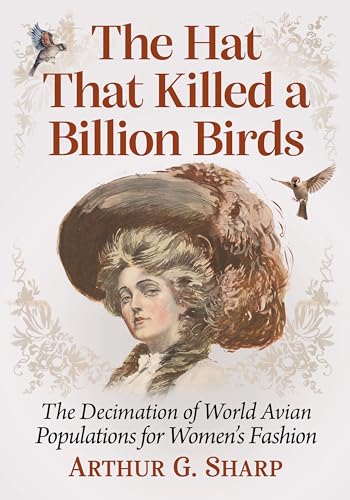 The Hat That Killed a Billion Birds: The Decimation of World Avian Populations for Women's Fashion