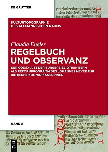 Regelbuch und Observanz: Der Codex A 53 der Burgerbibliothek Bern als Reformprogramm des Johannes Meyer für die Berner Dominikanerinnen (Kulturtopographie des alemannischen Raums, Band 8)