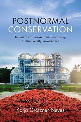 Postnormal Conservation: Botanic Gardens and the Reordering of Biodiversity Governance (SUNY series in Environmental Governance: Local-Regional-Global Interactions)