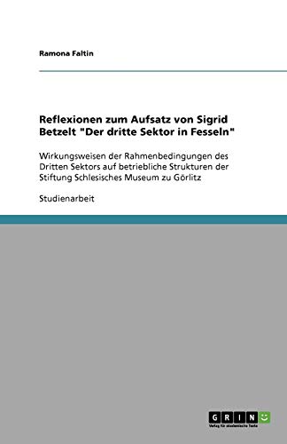 Reflexionen zum Aufsatz von Sigrid Betzelt Der dritte Sektor in Fesseln: Wirkungsweisen der Rahmenbedingungen des Dritten Sektors auf betriebliche ... der Stiftung Schlesisches Museum zu Görlitz