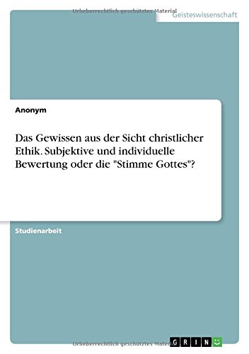 Das Gewissen aus der Sicht christlicher Ethik. Subjektive und individuelle Bewertung oder die Stimme Gottes?