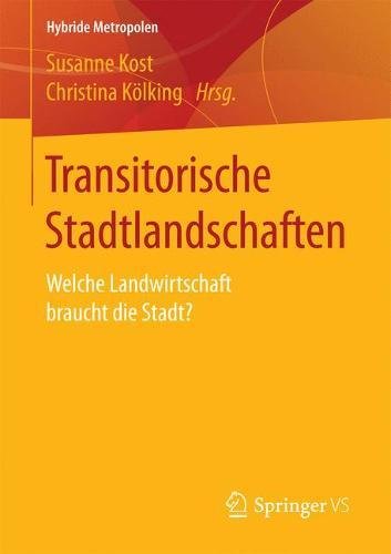 Transitorische Stadtlandschaften: Welche Landwirtschaft braucht die Stadt? (Hybride Metropolen)