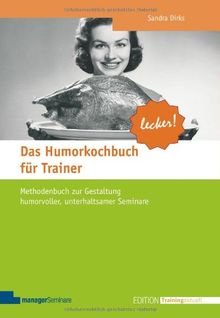 Das Humorkochbuch für Trainer: Methodenbuch zur Gestaltung humorvoller, unterhaltsamer Seminare