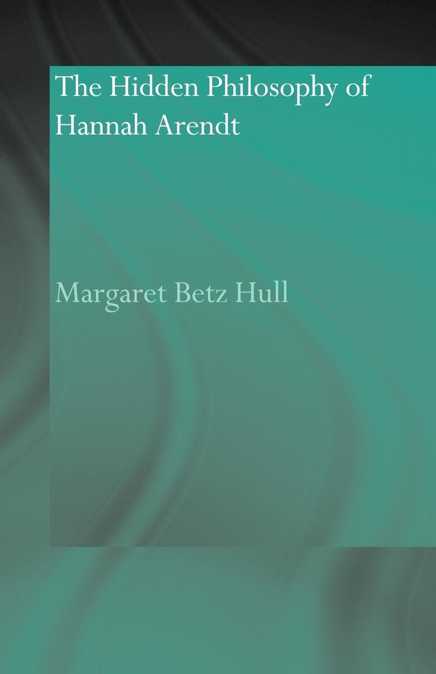 The Hidden Philosophy of Hannah Arendt (Routledge Jewish Studies)
