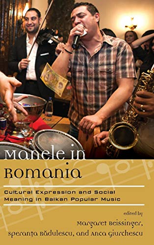 Manele in Romania: Cultural Expression and Social Meaning in Balkan Popular Music (Europea: Ethnomusicologies and Modernities)