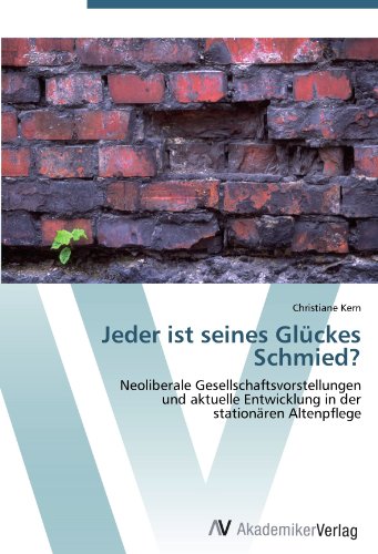 Jeder ist seines Glückes Schmied?: Neoliberale Gesellschaftsvorstellungen und aktuelle Entwicklung in der stationären Altenpflege