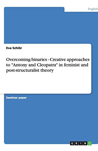 Overcoming binaries - Creative approaches to Antony and Cleopatra in feminist and post-structuralist theory