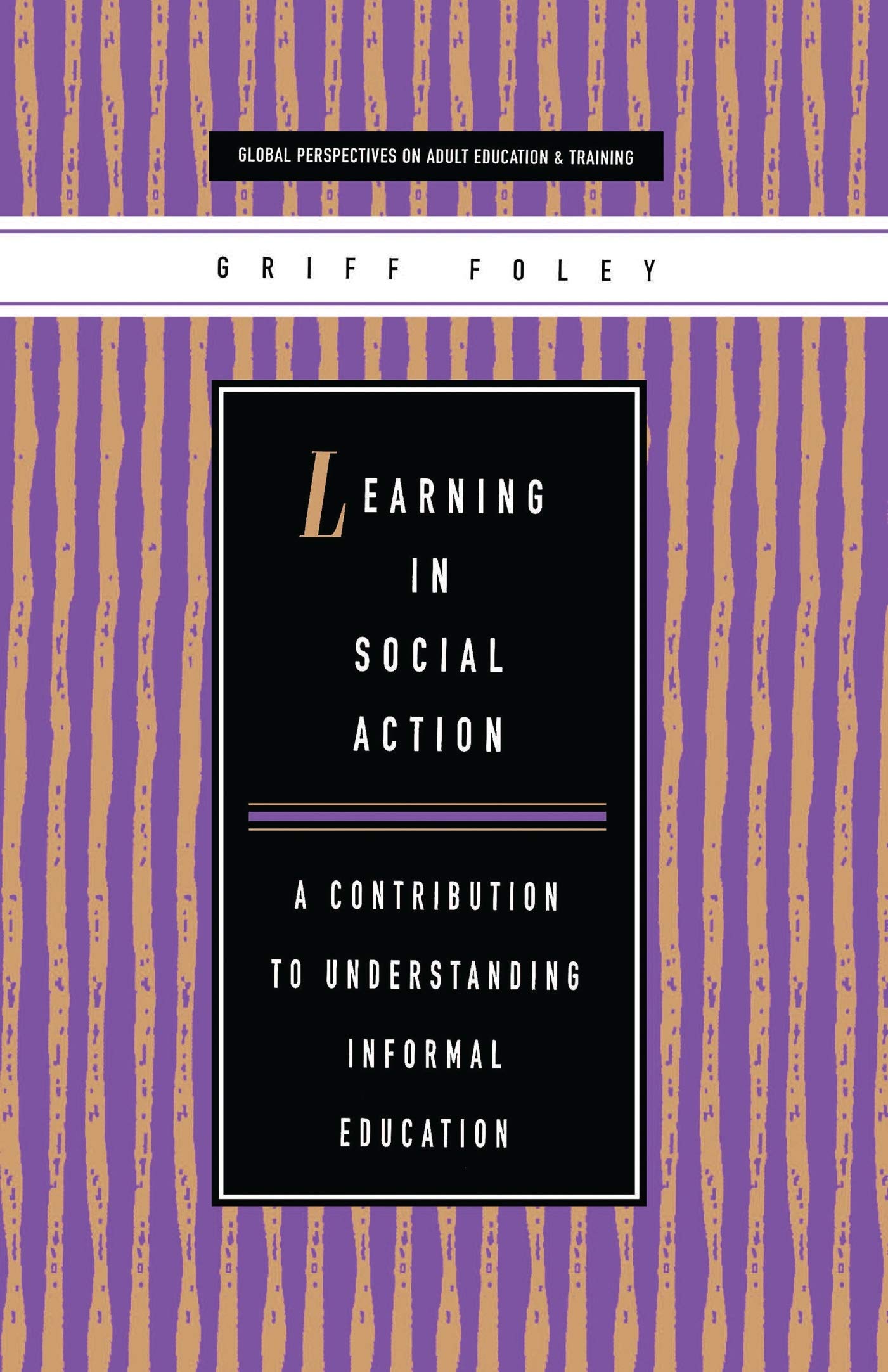 Learning in Social Action: A Contribution to Understanding Education and Training (Global Perspectives on Adult Education and Training)