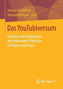 Das YouTubiversum: Chancen und Disruptionen der Onlinevideo-Plattform in Theorie und Praxis