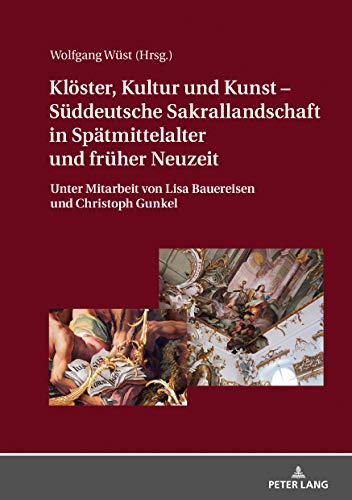 Klöster, Kultur und Kunst – Süddeutsche Sakrallandschaft in Spätmittelalter und früher Neuzeit: Unter Mitarbeit von Lisa Bauereisen und Christoph Gunkel