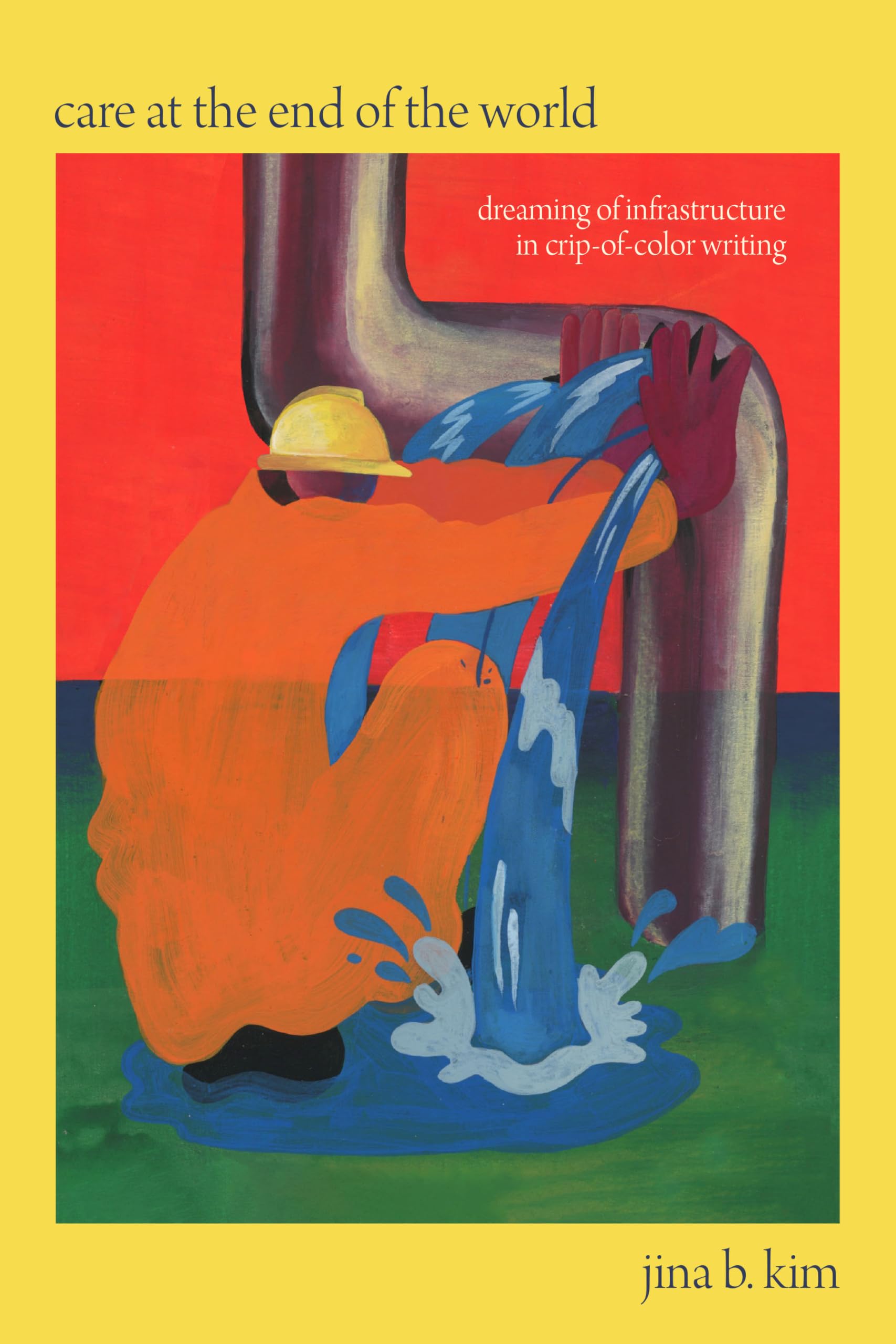 Kim, Jina B. Care At The End Of The World, Dreaming Of Infrastructure In Crip-of-Color Writing