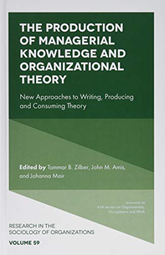 The Production of Managerial Knowledge and Organizational Theory: New Approaches to Writing, Producing and Consuming Theory (Research in the Sociology of Organizations, 59, Band 59)