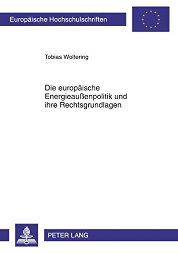 Die europäische Energieaußenpolitik und ihre Rechtsgrundlagen (Europäische Hochschulschriften / European University Studies / Publications Universitaires Européennes)