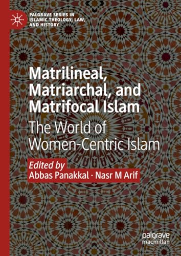 Matrilineal, Matriarchal, and Matrifocal Islam: The World of Women-Centric Islam (Palgrave Series in Islamic Theology, Law, and History)
