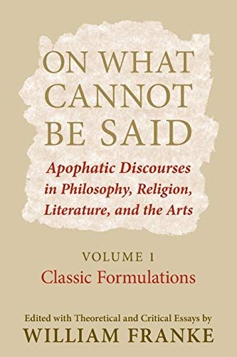 On What Cannot Be Said: Apophatic Discourses in Philosophy, Religion, Literature, and the Arts. Volume 1. Classic Formulations