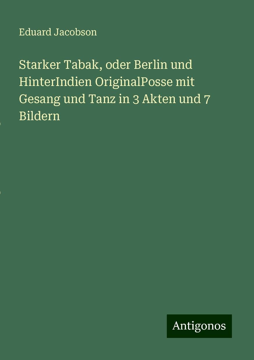 Starker Tabak, oder Berlin und HinterIndien OriginalPosse mit Gesang und Tanz in 3 Akten und 7 Bildern