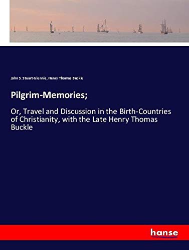 Pilgrim-Memories;: Or, Travel and Discussion in the Birth-Countries of Christianity, with the Late Henry Thomas Buckle