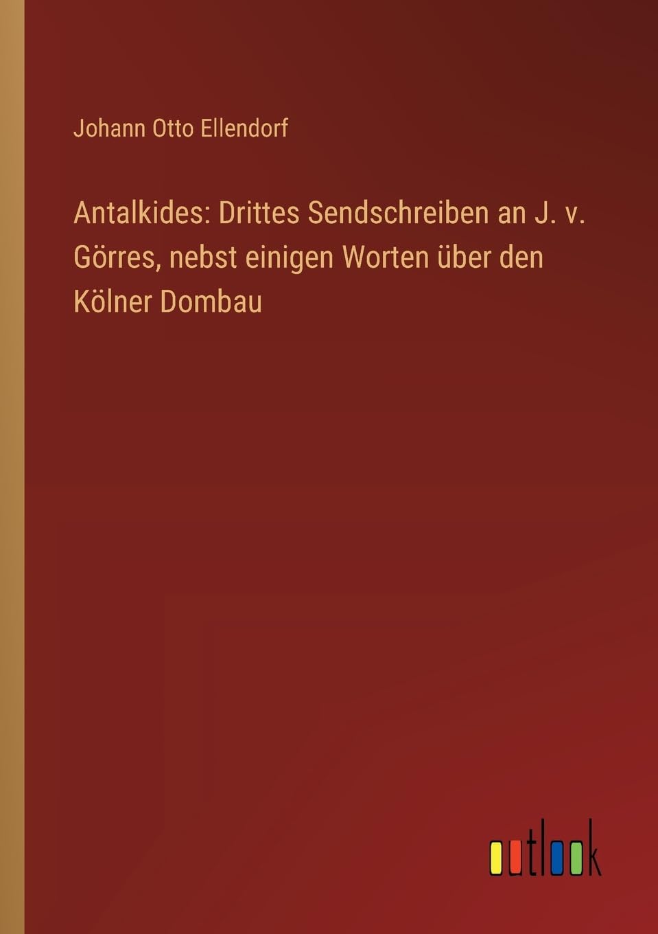 Antalkides: Drittes Sendschreiben an J. v. Görres, nebst einigen Worten über den Kölner Dombau