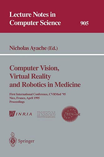 Computer Vision, Virtual Reality and Robotics in Medicine: First International Conference, CVRMed '95, Nice, France, April 3 - 6, 1995. Proceedings (Lecture Notes in Computer Science)