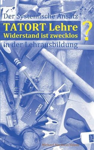 Tatort Lehre - Widerstand ist zwecklos: Der systemische Ansatz in der Lehrlingsausbildung . Ein kurzer Abriss für den Alltag in Theorie und Praxis