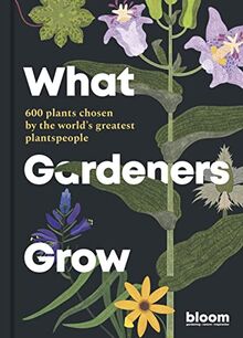 What Gardeners Grow: 600 plants chosen by the world's greatest plantspeople (Bloom, Band 6)