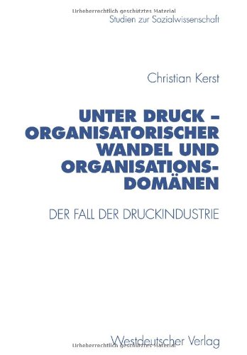 Unter Druck - Organisatorischer Wandel und Organisationsdomänen: Der Fall Der Druckindustrie (Studien Zur Sozialwissenschaft) (German Edition)