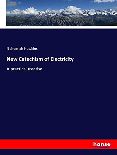 New Catechism of Electricity: A practical treatise