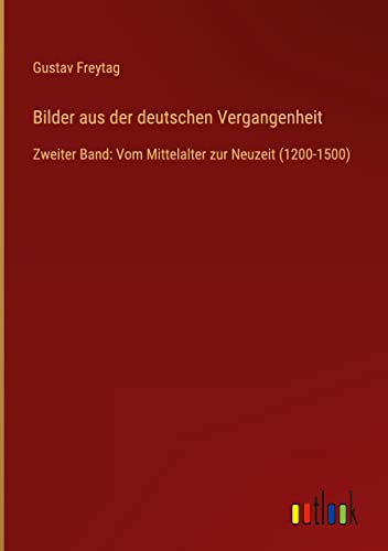 Bilder aus der deutschen Vergangenheit: Zweiter Band: Vom Mittelalter zur Neuzeit (1200-1500)