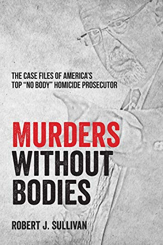 Murders without Bodies: The Case Files of America's Top No Body Homicide Prosecutor