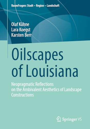 Oilscapes of Louisiana: Neopragmatic Reflections on the Ambivalent Aesthetics of Landscape Constructions (RaumFragen: Stadt – Region – Landschaft)