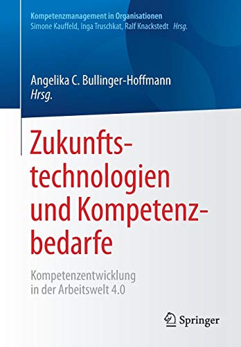 Zukunftstechnologien und Kompetenzbedarfe: Kompetenzentwicklung in der Arbeitswelt 4.0 (Kompetenzmanagement in Organisationen)