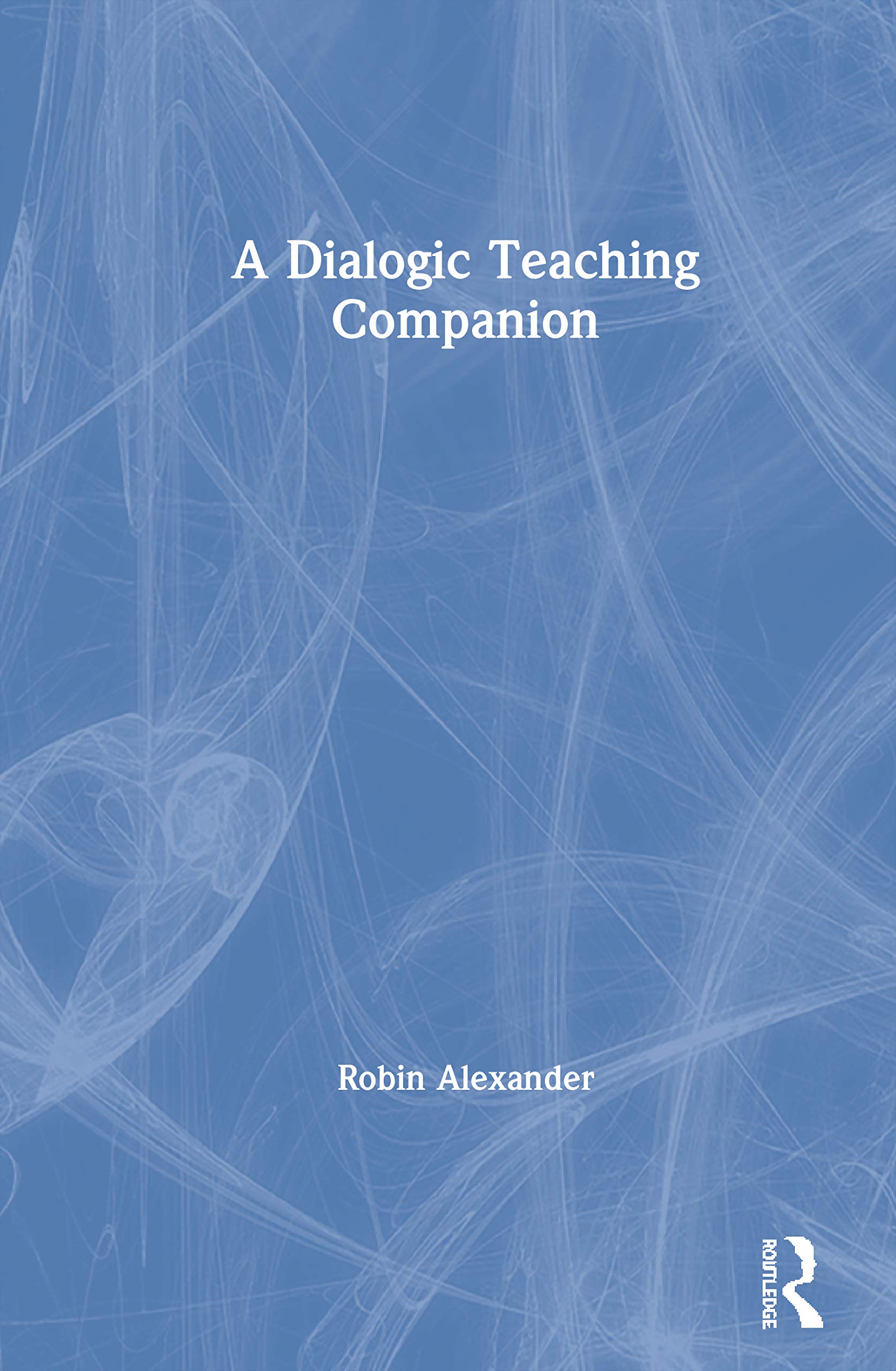 Robin Alexander A Dialogic Teaching Companion, A Handbook For Educators