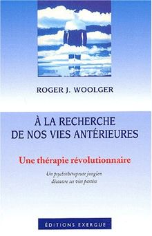 A la recherche de nos vies antérieures : une thérapie révolutionnaire : un psychothérapeute jungien découvre ses vies passées