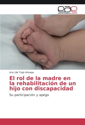 El rol de la madre en la rehabilitación de un hijo con discapacidad: Su participación y apego