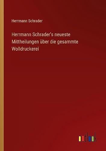 Herrmann Schrader's neueste Mittheilungen über die gesammte Wolldruckerei