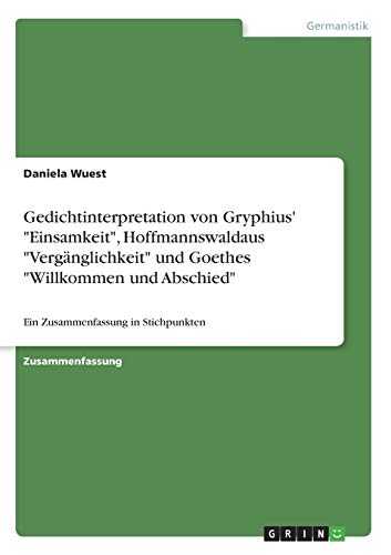 Gedichtinterpretation von Gryphius' Einsamkeit, Hoffmannswaldaus Vergänglichkeit und Goethes Willkommen und Abschied: Ein Zusammenfassung in Stichpunkten