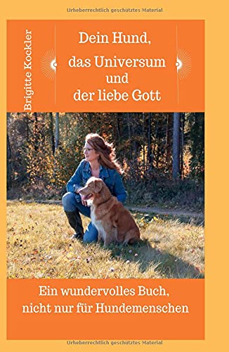 Dein Hund, das Universum und der liebe Gott: Ein wundervolles Buch, nicht nur für Hundemenschen