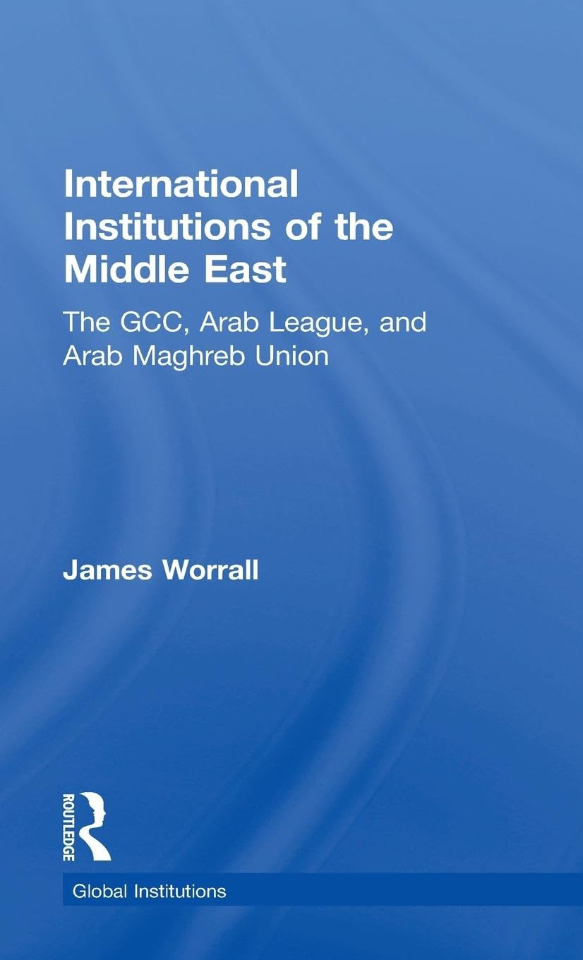 International Institutions of the Middle East: The GCC, Arab League, and Arab Maghreb Union (Global Institutions)