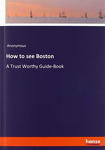 How to see Boston: A Trust Worthy Guide-Book