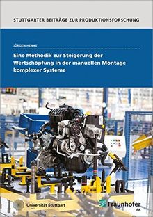 Eine Methodik zur Steigerung der Wertschöpfung in der manuellen Montage komplexer Systeme. (Stuttgarter Beiträge zur Produktionsforschung)