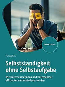 Selbstständigkeit ohne Selbstaufgabe: Wie Unternehmerinnen und Unternehmer effizienter und zufriedener werden (Haufe Fachbuch)